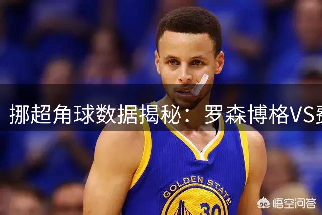 挪超角球数据揭秘：罗森博格VS费德列斯达战术风格大不同